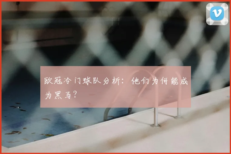 欧冠冷门球队分析:他们为何能成为黑马?
