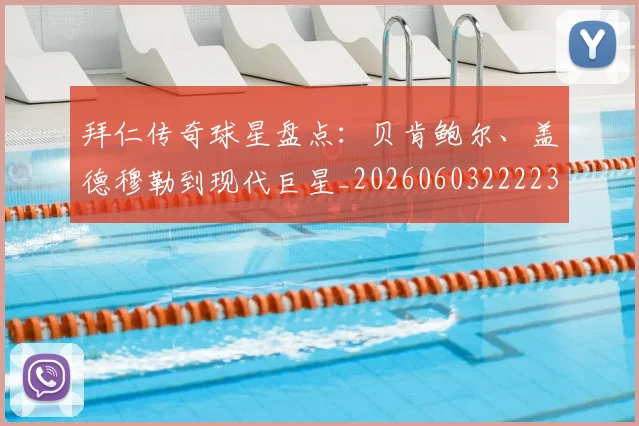 拜仁传奇球星盘点:贝肯鲍尔、盖德穆勒到现代巨星_20260603222236