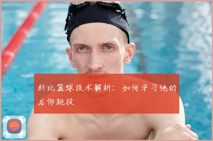 科比篮球技术解析:如何学习他的后仰跳投