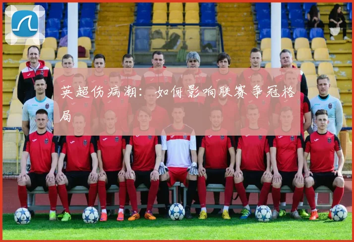 英超伤病潮:如何影响联赛争冠格局