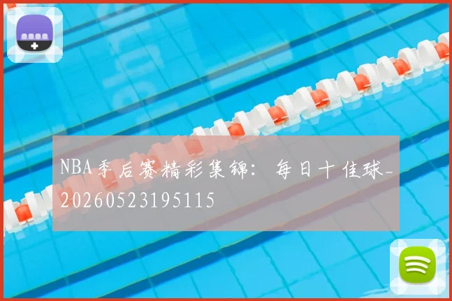NBA季后赛精彩集锦:每日十佳球_20260523195115