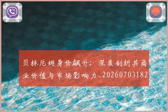 贝林厄姆身价飙升:深度剖析其商业价值与市场影响力_20260703182000