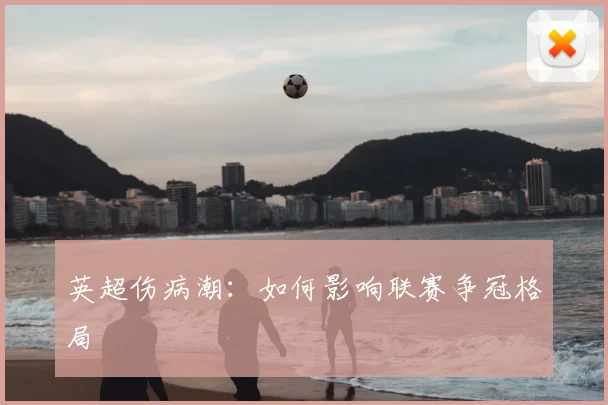 英超伤病潮:如何影响联赛争冠格局