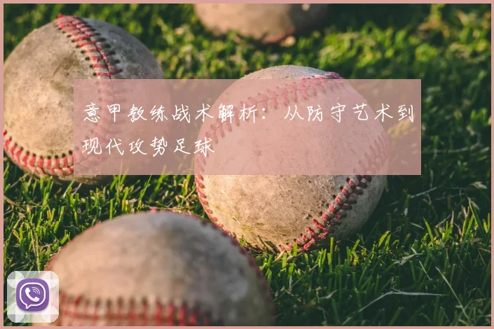 意甲教练战术解析:从防守艺术到现代攻势足球