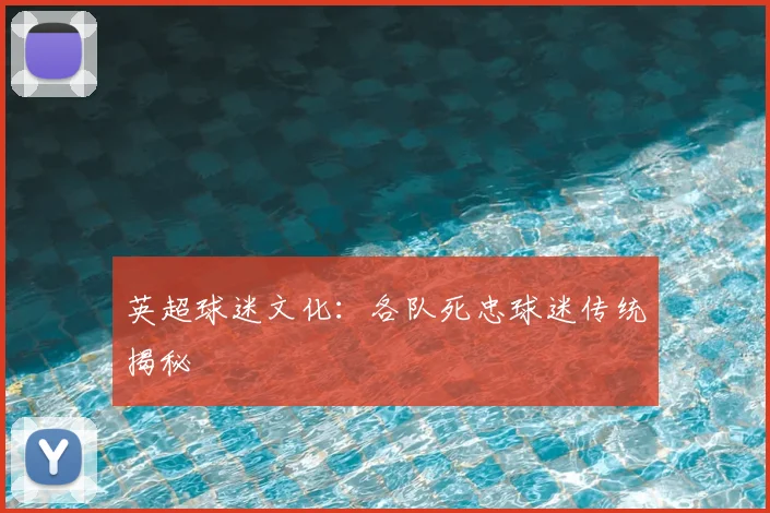英超球迷文化:各队死忠球迷传统揭秘