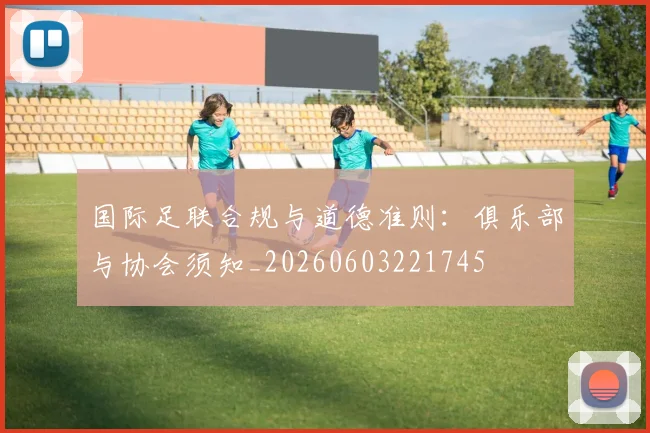 国际足联合规与道德准则:俱乐部与协会须知_20260603221745