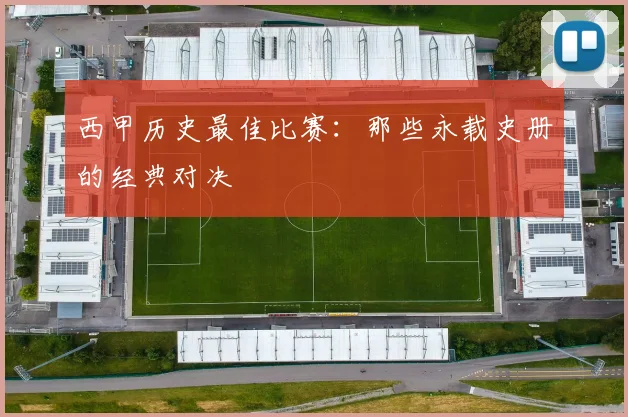 西甲历史最佳比赛：那些永载史册的经典对决