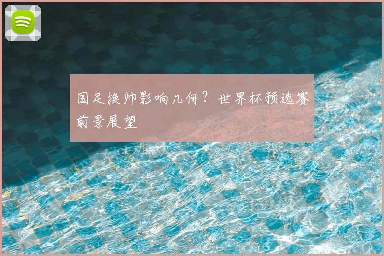 国足换帅影响几何?世界杯预选赛前景展望