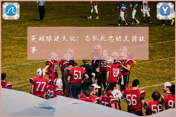 英超球迷文化：各队死忠的支持故事