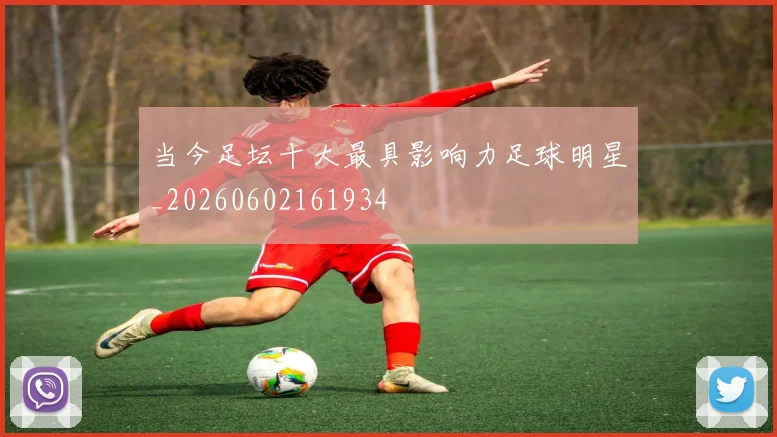 当今足坛十大最具影响力足球明星_20260602161934